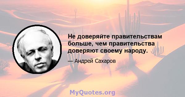 Не доверяйте правительствам больше, чем правительства доверяют своему народу.