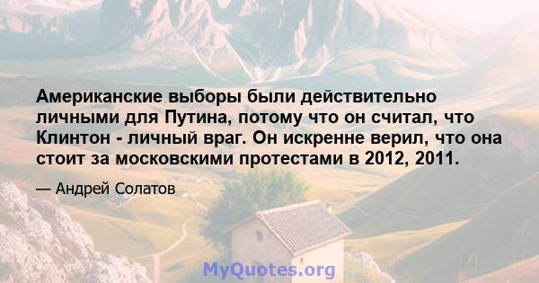 Американские выборы были действительно личными для Путина, потому что он считал, что Клинтон - личный враг. Он искренне верил, что она стоит за московскими протестами в 2012, 2011.