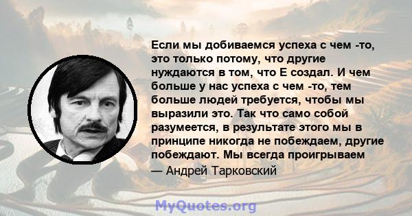 Если мы добиваемся успеха с чем -то, это только потому, что другие нуждаются в том, что E создал. И чем больше у нас успеха с чем -то, тем больше людей требуется, чтобы мы выразили это. Так что само собой разумеется, в