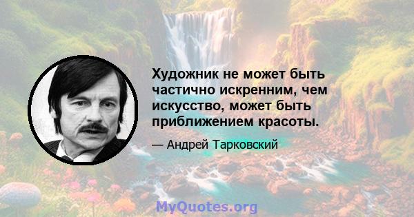 Художник не может быть частично искренним, чем искусство, может быть приближением красоты.