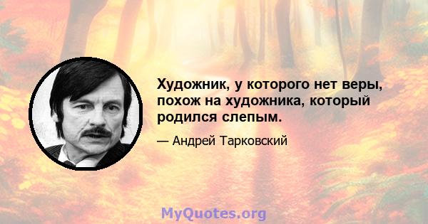 Художник, у которого нет веры, похож на художника, который родился слепым.