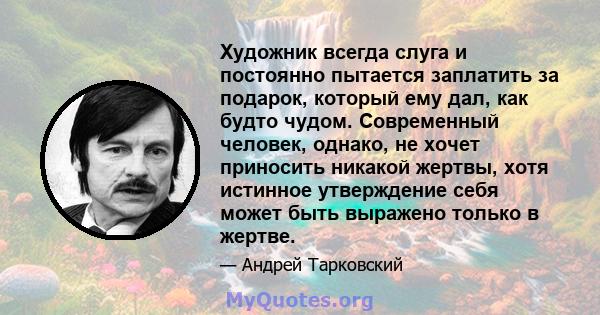 Художник всегда слуга и постоянно пытается заплатить за подарок, который ему дал, как будто чудом. Современный человек, однако, не хочет приносить никакой жертвы, хотя истинное утверждение себя может быть выражено