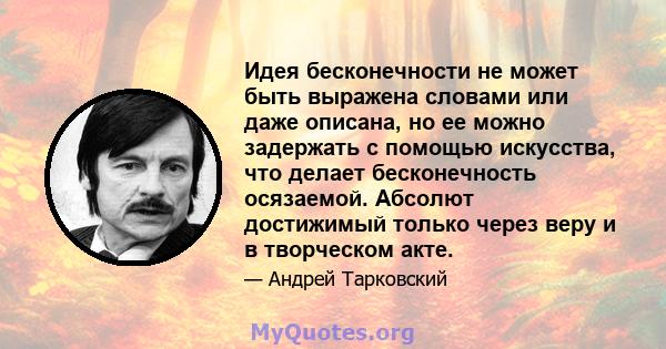 Идея бесконечности не может быть выражена словами или даже описана, но ее можно задержать с помощью искусства, что делает бесконечность осязаемой. Абсолют достижимый только через веру и в творческом акте.