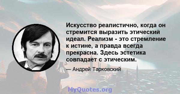 Искусство реалистично, когда он стремится выразить этический идеал. Реализм - это стремление к истине, а правда всегда прекрасна. Здесь эстетика совпадает с этическим.