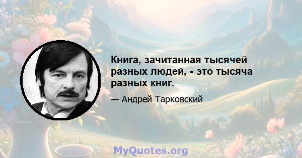 Книга, зачитанная тысячей разных людей, - это тысяча разных книг.