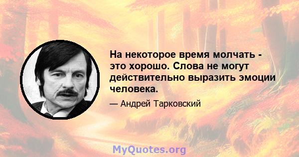 На некоторое время молчать - это хорошо. Слова не могут действительно выразить эмоции человека.