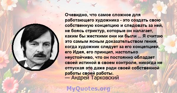 Очевидно, что самое сложное для работающего художника - это создать свою собственную концепцию и следовать за ней, не боясь стриктур, которые он налагает, каким бы жесткими они ни были ... Я считаю это самым ясным