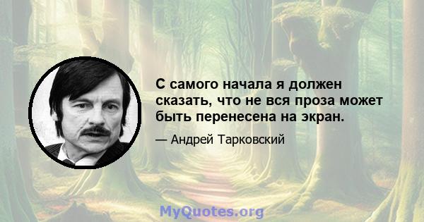 С самого начала я должен сказать, что не вся проза может быть перенесена на экран.