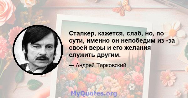 Сталкер, кажется, слаб, но, по сути, именно он непобедим из -за своей веры и его желания служить другим.