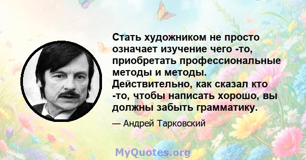 Стать художником не просто означает изучение чего -то, приобретать профессиональные методы и методы. Действительно, как сказал кто -то, чтобы написать хорошо, вы должны забыть грамматику.