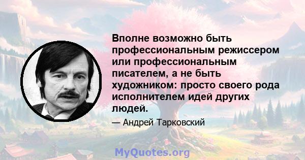 Вполне возможно быть профессиональным режиссером или профессиональным писателем, а не быть художником: просто своего рода исполнителем идей других людей.