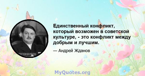 Единственный конфликт, который возможен в советской культуре, - это конфликт между добрым и лучшим.