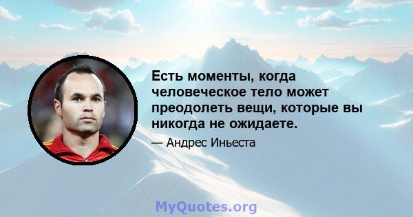 Есть моменты, когда человеческое тело может преодолеть вещи, которые вы никогда не ожидаете.