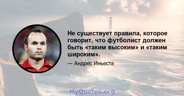 Не существует правила, которое говорит, что футболист должен быть «таким высоким» и «таким широким».