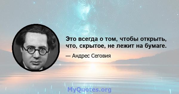 Это всегда о том, чтобы открыть, что, скрытое, не лежит на бумаге.