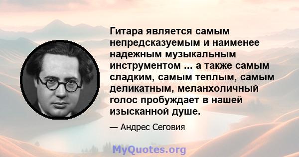 Гитара является самым непредсказуемым и наименее надежным музыкальным инструментом ... а также самым сладким, самым теплым, самым деликатным, меланхоличный голос пробуждает в нашей изысканной душе.