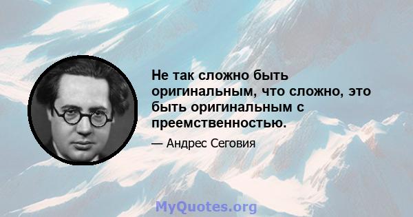 Не так сложно быть оригинальным, что сложно, это быть оригинальным с преемственностью.