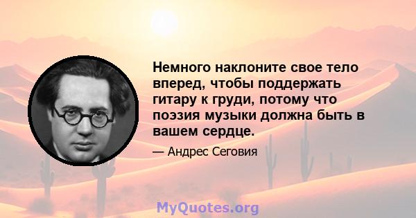 Немного наклоните свое тело вперед, чтобы поддержать гитару к груди, потому что поэзия музыки должна быть в вашем сердце.