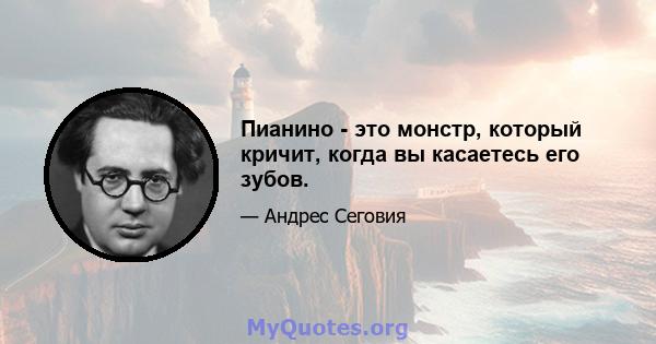 Пианино - это монстр, который кричит, когда вы касаетесь его зубов.