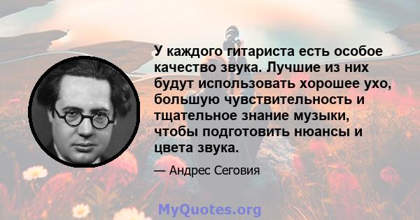 У каждого гитариста есть особое качество звука. Лучшие из них будут использовать хорошее ухо, большую чувствительность и тщательное знание музыки, чтобы подготовить нюансы и цвета звука.