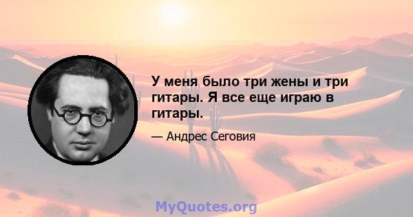 У меня было три жены и три гитары. Я все еще играю в гитары.