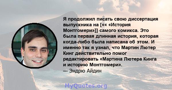 Я продолжил писать свою диссертация выпускника на [«« «История Монтгомери»]] самого комикса. Это была первая длинная история, которая когда-либо была написана об этом. И именно так я узнал, что Мартин Лютер Кинг