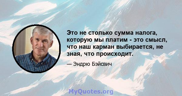 Это не столько сумма налога, которую мы платим - это смысл, что наш карман выбирается, не зная, что происходит.