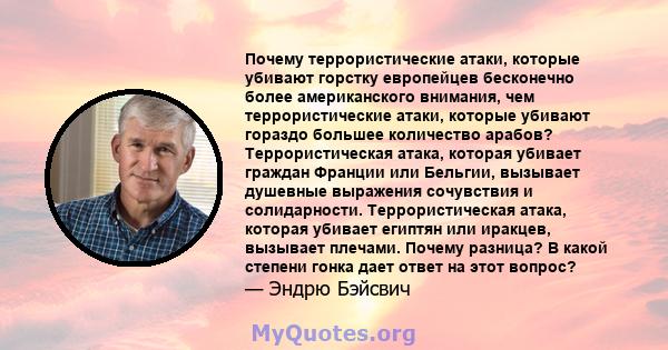 Почему террористические атаки, которые убивают горстку европейцев бесконечно более американского внимания, чем террористические атаки, которые убивают гораздо большее количество арабов? Террористическая атака, которая