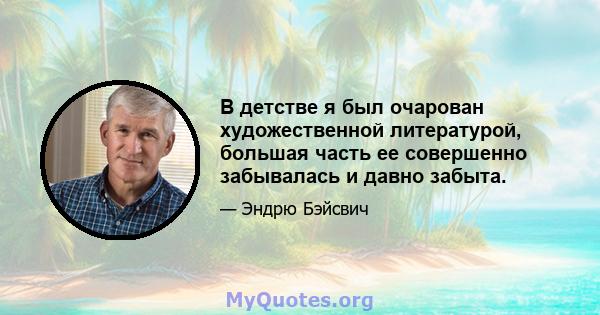 В детстве я был очарован художественной литературой, большая часть ее совершенно забывалась и давно забыта.