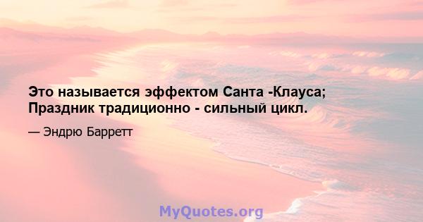 Это называется эффектом Санта -Клауса; Праздник традиционно - сильный цикл.