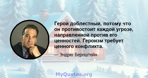 Герой доблестный, потому что он противостоит каждой угрозе, направленной против его ценностей. Героизм требует ценного конфликта.