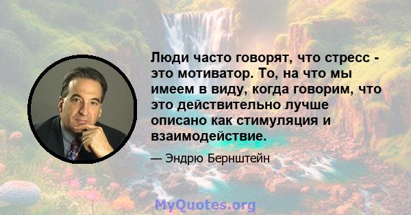 Люди часто говорят, что стресс - это мотиватор. То, на что мы имеем в виду, когда говорим, что это действительно лучше описано как стимуляция и взаимодействие.