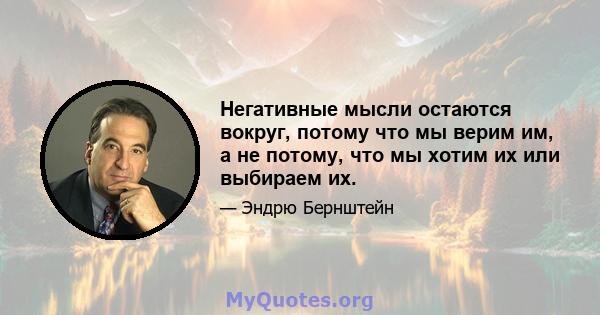 Негативные мысли остаются вокруг, потому что мы верим им, а не потому, что мы хотим их или выбираем их.