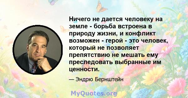 Ничего не дается человеку на земле - борьба встроена в природу жизни, и конфликт возможен - герой - это человек, который не позволяет препятствию не мешать ему преследовать выбранные им ценности.