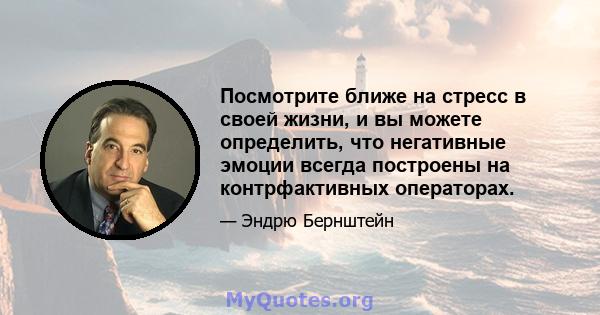 Посмотрите ближе на стресс в своей жизни, и вы можете определить, что негативные эмоции всегда построены на контрфактивных операторах.