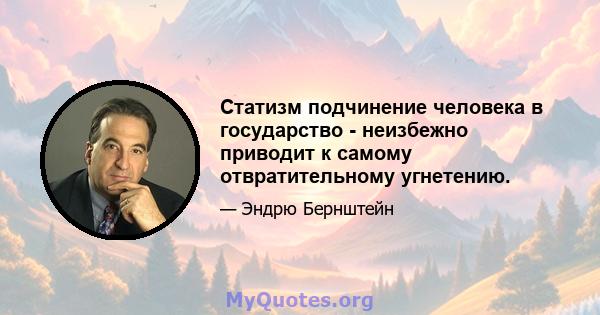 Статизм подчинение человека в государство - неизбежно приводит к самому отвратительному угнетению.