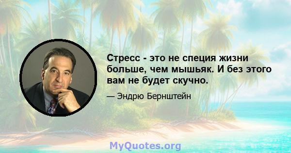 Стресс - это не специя жизни больше, чем мышьяк. И без этого вам не будет скучно.