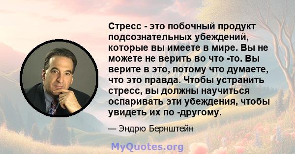 Стресс - это побочный продукт подсознательных убеждений, которые вы имеете в мире. Вы не можете не верить во что -то. Вы верите в это, потому что думаете, что это правда. Чтобы устранить стресс, вы должны научиться