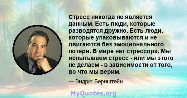 Стресс никогда не является данным. Есть люди, которые разводятся дружно. Есть люди, которые упаковываются и не двигаются без эмоционального потери. В мире нет стрессора. Мы испытываем стресс - или мы этого не делаем - в 