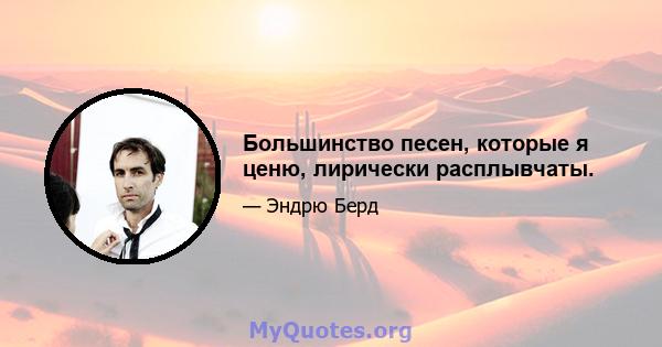 Большинство песен, которые я ценю, лирически расплывчаты.