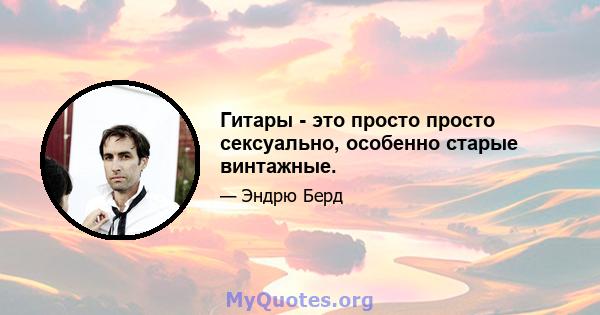 Гитары - это просто просто сексуально, особенно старые винтажные.