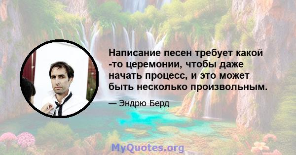 Написание песен требует какой -то церемонии, чтобы даже начать процесс, и это может быть несколько произвольным.