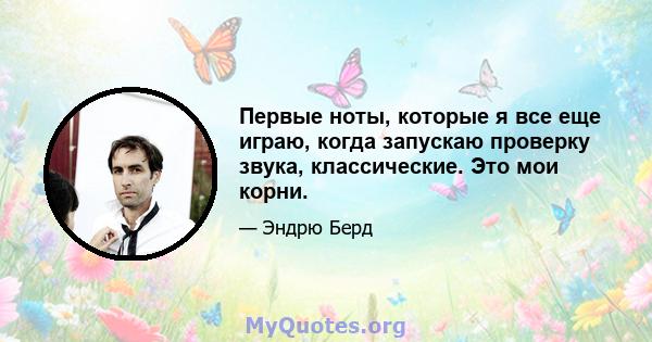 Первые ноты, которые я все еще играю, когда запускаю проверку звука, классические. Это мои корни.