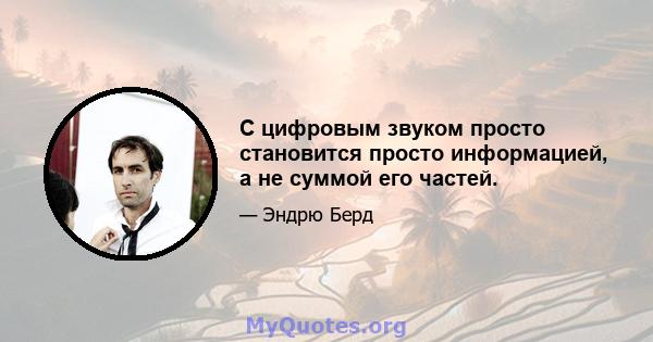 С цифровым звуком просто становится просто информацией, а не суммой его частей.