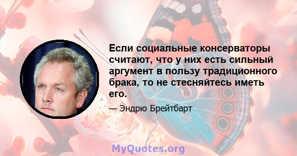 Если социальные консерваторы считают, что у них есть сильный аргумент в пользу традиционного брака, то не стесняйтесь иметь его.