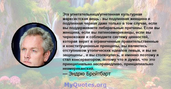 Эта угнетательница/угнетенная культурная марксистская вещь - вы подлинная женщина и подлинная черная даже только в том случае, если вы поддерживаете либеральные причины. Если вы женщина, если вы латиноамериканцы, если