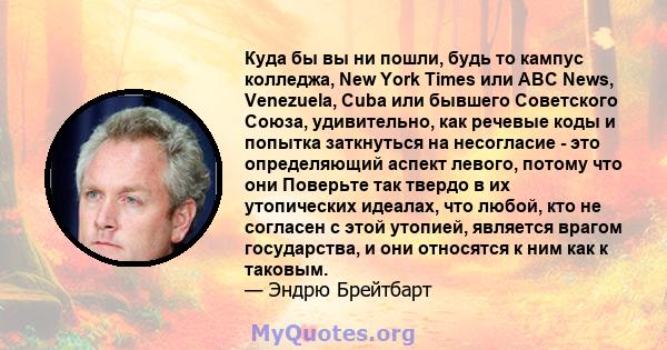 Куда бы вы ни пошли, будь то кампус колледжа, New York Times или ABC News, Venezuela, Cuba или бывшего Советского Союза, удивительно, как речевые коды и попытка заткнуться на несогласие - это определяющий аспект левого, 