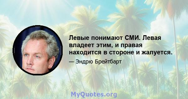 Левые понимают СМИ. Левая владеет этим, и правая находится в стороне и жалуется.