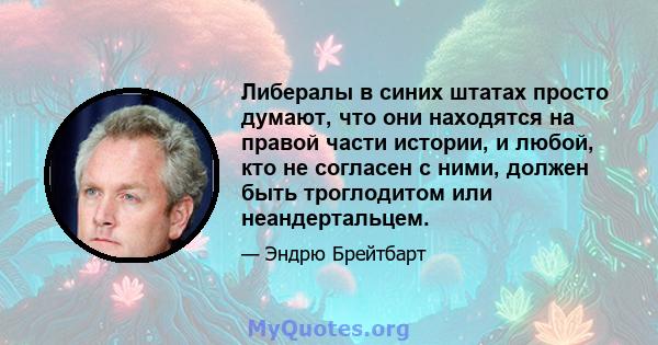 Либералы в синих штатах просто думают, что они находятся на правой части истории, и любой, кто не согласен с ними, должен быть троглодитом или неандертальцем.