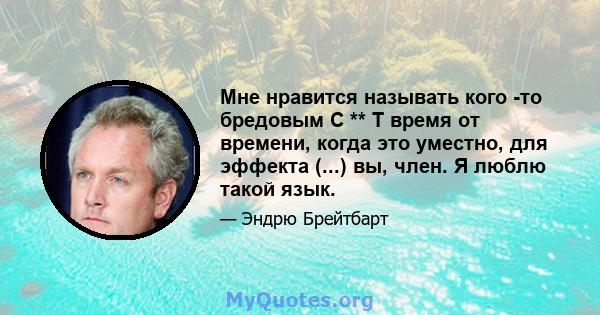 Мне нравится называть кого -то бредовым C ** T время от времени, когда это уместно, для эффекта (...) вы, член. Я люблю такой язык.